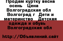 Продам куртку весна-осень › Цена ­ 450 - Волгоградская обл., Волгоград г. Дети и материнство » Детская одежда и обувь   . Волгоградская обл.